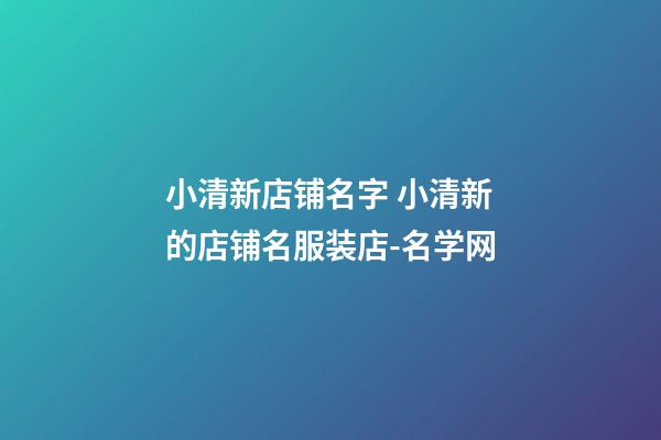 小清新店铺名字 小清新的店铺名服装店-名学网